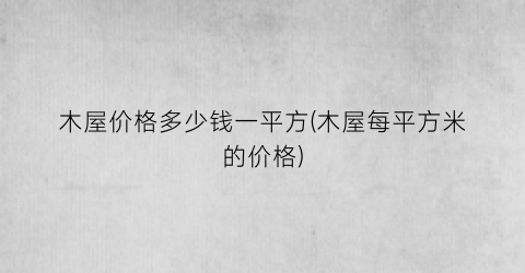 木屋价格多少钱一平方(木屋每平方米的价格)