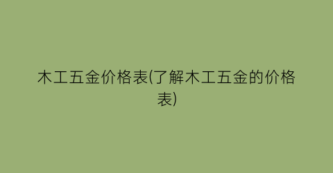 “木工五金价格表(了解木工五金的价格表)