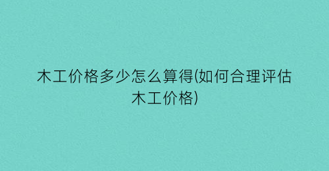 木工价格多少怎么算得(如何合理评估木工价格)