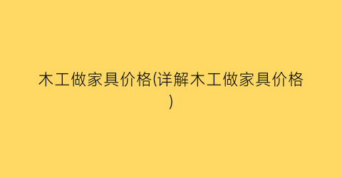 木工做家具价格(详解木工做家具价格)
