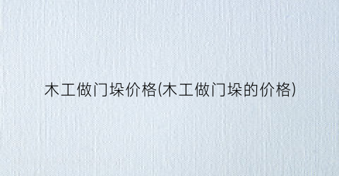木工做门垛价格(木工做门垛的价格)