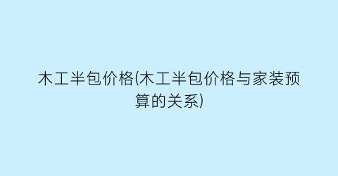 木工半包价格(木工半包价格与家装预算的关系)