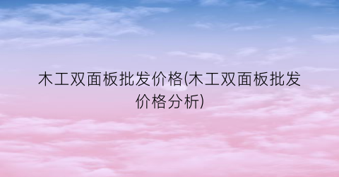 木工双面板批发价格(木工双面板批发价格分析)
