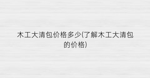 木工大清包价格多少(了解木工大清包的价格)