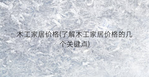 木工家居价格(了解木工家居价格的几个关键点)