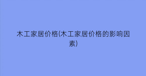 木工家居价格(木工家居价格的影响因素)