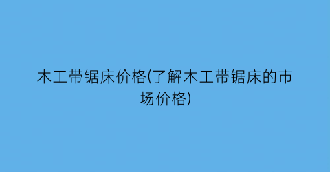 木工带锯床价格(了解木工带锯床的市场价格)