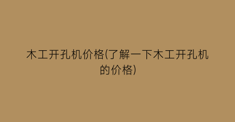 木工开孔机价格(了解一下木工开孔机的价格)