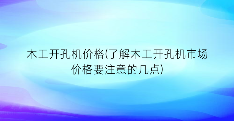 木工开孔机价格(了解木工开孔机市场价格要注意的几点)