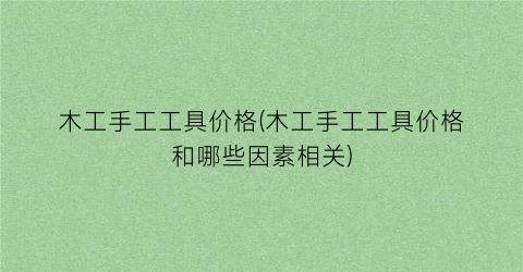 木工手工工具价格(木工手工工具价格和哪些因素相关)
