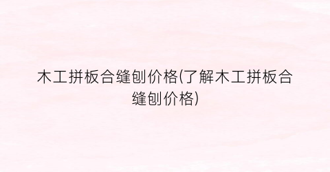 木工拼板合缝刨价格(了解木工拼板合缝刨价格)