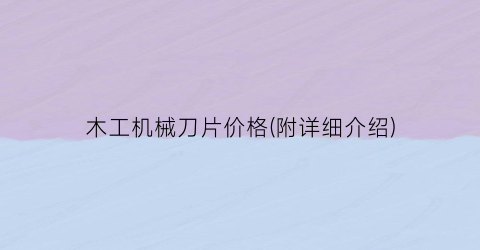 “木工机械刀片价格(附详细介绍)