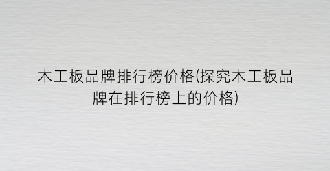 木工板品牌排行榜价格(探究木工板品牌在排行榜上的价格)