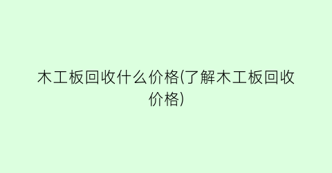木工板回收什么价格(了解木工板回收价格)