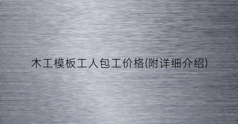 木工模板工人包工价格(附详细介绍)
