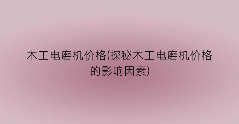 木工电磨机价格(探秘木工电磨机价格的影响因素)