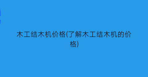 木工结木机价格(了解木工结木机的价格)