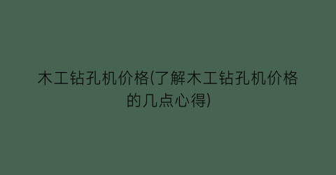木工钻孔机价格(了解木工钻孔机价格的几点心得)