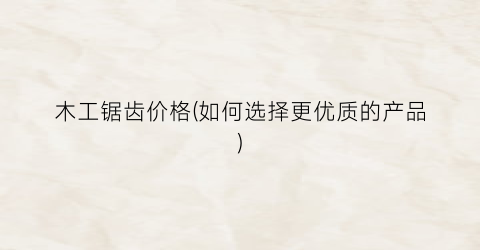 木工锯齿价格(如何选择更优质的产品)