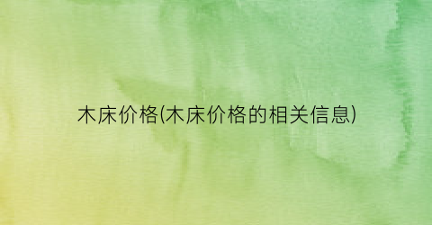 木床价格(木床价格的相关信息)