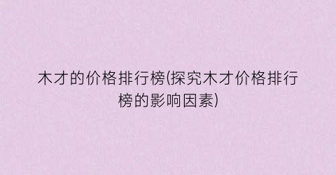 木才的价格排行榜(探究木才价格排行榜的影响因素)
