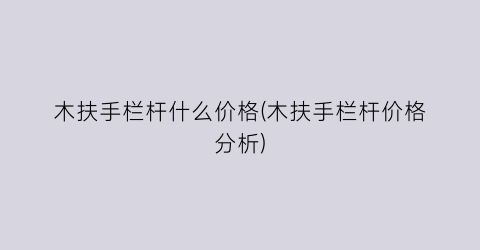 木扶手栏杆什么价格(木扶手栏杆价格分析)
