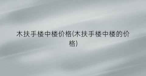 “木扶手楼中楼价格(木扶手楼中楼的价格)
