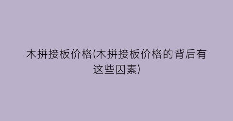 木拼接板价格(木拼接板价格的背后有这些因素)