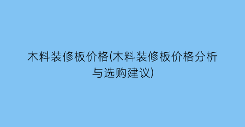 木料装修板价格(木料装修板价格分析与选购建议)