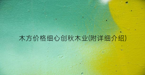 木方价格细心创秋木业(附详细介绍)