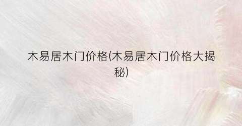 木易居木门价格(木易居木门价格大揭秘)