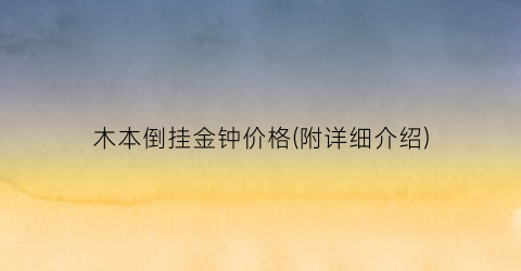 木本倒挂金钟价格(附详细介绍)
