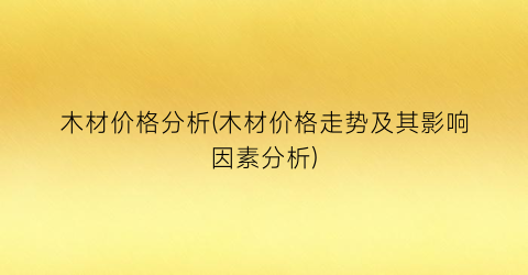 木材价格分析(木材价格走势及其影响因素分析)