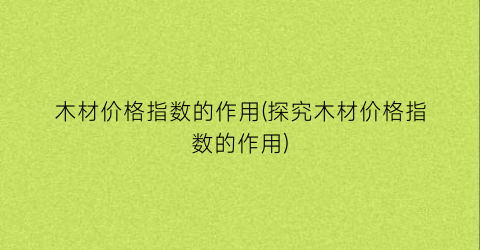 木材价格指数的作用(探究木材价格指数的作用)