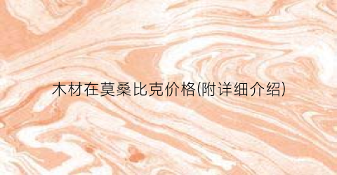 木材在莫桑比克价格(附详细介绍)