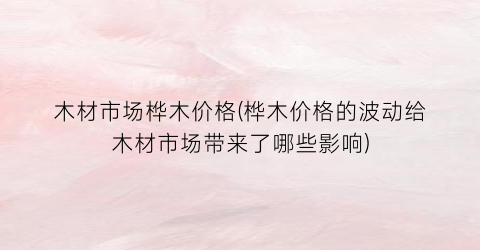 木材市场桦木价格(桦木价格的波动给木材市场带来了哪些影响)