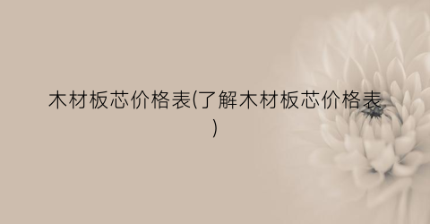 木材板芯价格表(了解木材板芯价格表)