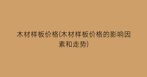 木材样板价格(木材样板价格的影响因素和走势)