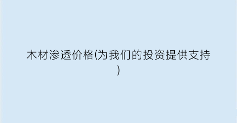 木材渗透价格(为我们的投资提供支持)