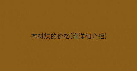 木材烘的价格(附详细介绍)