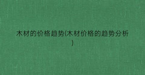 木材的价格趋势(木材价格的趋势分析)