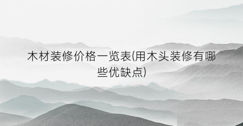 木材装修价格一览表(用木头装修有哪些优缺点)