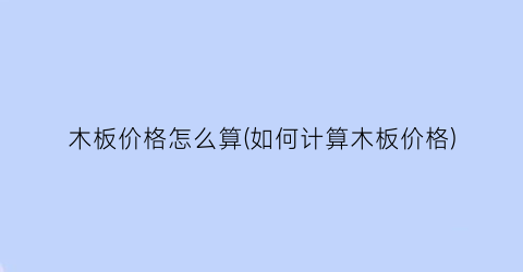 木板价格怎么算(如何计算木板价格)