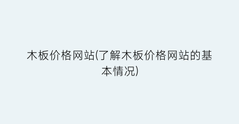 木板价格网站(了解木板价格网站的基本情况)