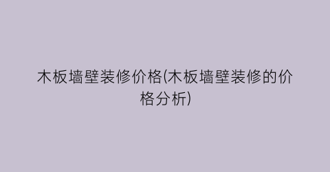 木板墙壁装修价格(木板墙壁装修的价格分析)