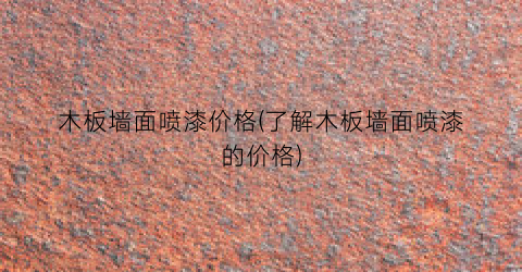 “木板墙面喷漆价格(了解木板墙面喷漆的价格)
