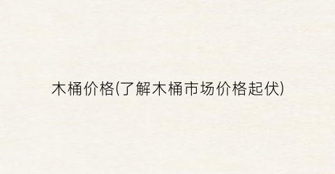 木桶价格(了解木桶市场价格起伏)