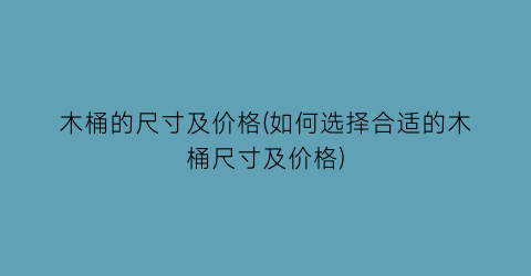 木桶的尺寸及价格(如何选择合适的木桶尺寸及价格)