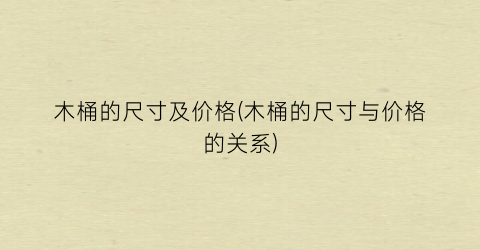木桶的尺寸及价格(木桶的尺寸与价格的关系)