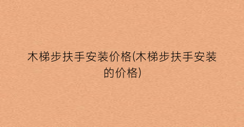 木梯步扶手安装价格(木梯步扶手安装的价格)